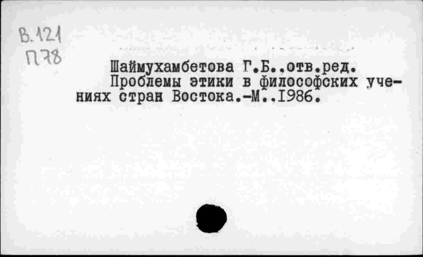 ﻿мп

Шаймухамбетова Г.Б..отв.ред.
Проблемы этики в философских уче ниях стран Востока.-М..1986.